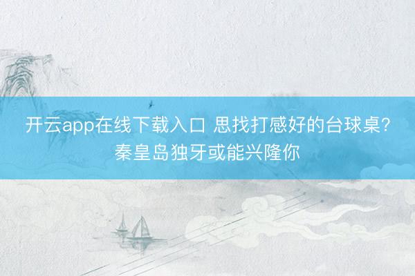 开云app在线下载入口 思找打感好的台球桌?秦皇岛独牙或能兴隆你