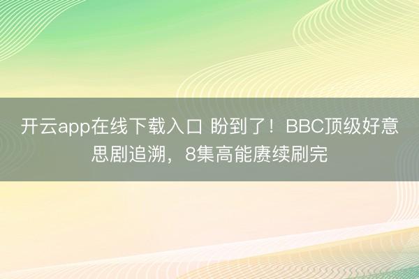 开云app在线下载入口 盼到了！BBC顶级好意思剧追溯，8集高能赓续刷完
