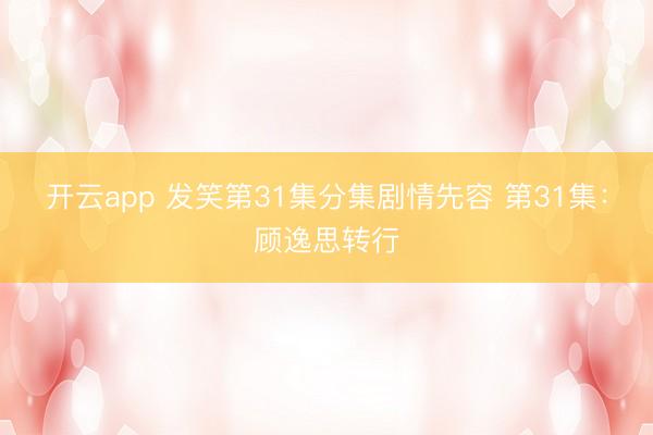 开云app 发笑第31集分集剧情先容 第31集：顾逸思转行