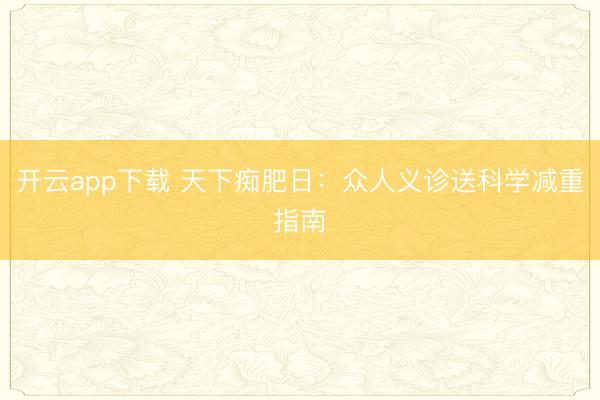 开云app下载 天下痴肥日：众人义诊送科学减重指南