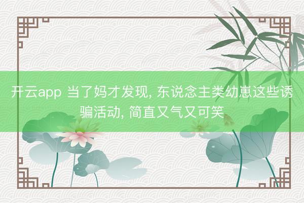 开云app 当了妈才发现， 东说念主类幼崽这些诱骗活动， 简直又气又可笑