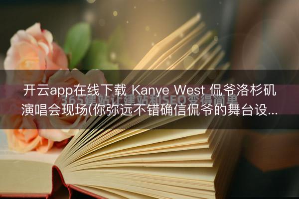 开云app在线下载 Kanye West 侃爷洛杉矶演唱会现场(你弥远不错确信侃爷的舞台设...