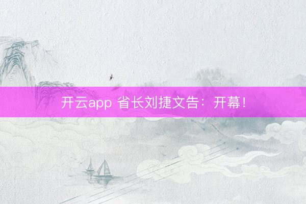 开云app 省长刘捷文告:开幕!