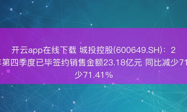 开云app在线下载 城投控股(600649.SH):2025年第四季度已毕签约销售金额23.18亿元 同比减少71.41%