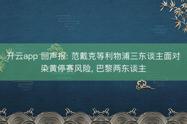 开云app 回声报: 范戴克等利物浦三东谈主面对染黄停赛风险， 巴黎两东谈主