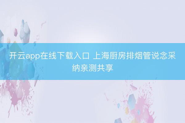 开云app在线下载入口 上海厨房排烟管说念采纳亲测共享