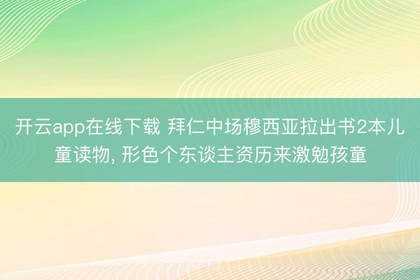 开云app在线下载 拜仁中场穆西亚拉出书2本儿童读物, 形色个东谈主资历来激勉孩童