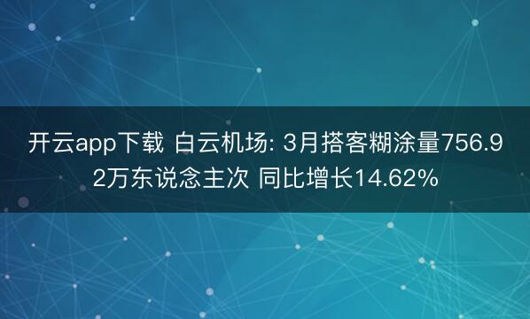 开云app下载 白云机场: 3月搭客糊涂量756.92万东说念主次 同比增长14.62%