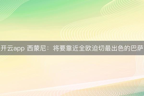 开云app 西蒙尼：将要靠近全欧迫切最出色的巴萨