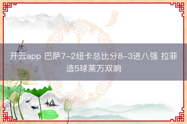 开云app 巴萨7-2纽卡总比分8-3进八强 拉菲造5球莱万双响