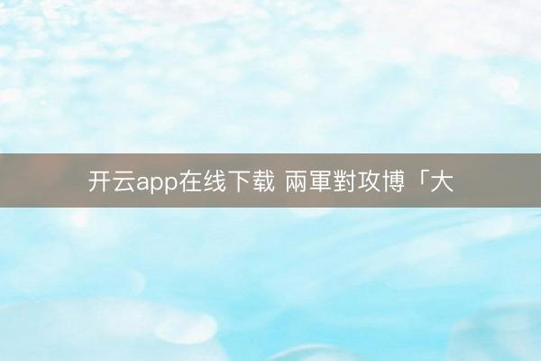 开云app在线下载 兩軍對攻博「大