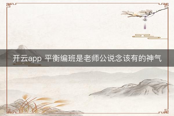 开云app 平衡编班是老师公说念该有的神气