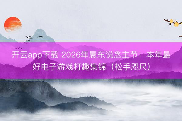 开云app下载 2026年愚东说念主节：本年最好电子游戏打趣集锦（松手咫尺）