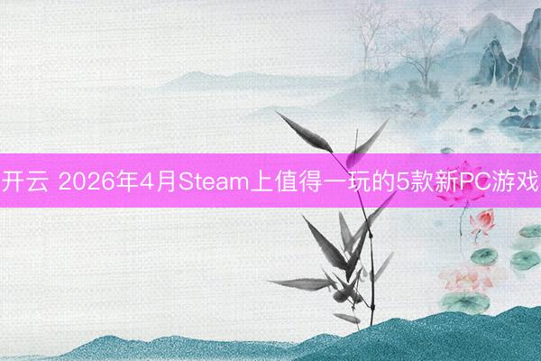 开云 2026年4月Steam上值得一玩的5款新PC游戏