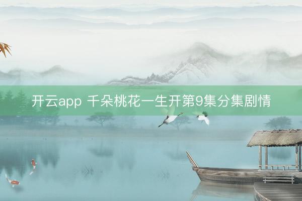 开云app 千朵桃花一生开第9集分集剧情