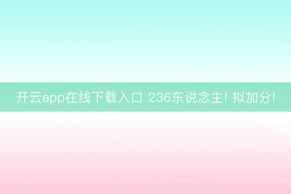 开云app在线下载入口 236东说念主! 拟加分!