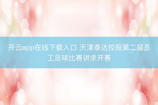 开云app在线下载入口 天津泰达控股第二届员工足球比赛讲求开赛
