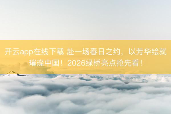 开云app在线下载 赴一场春日之约，<a href=