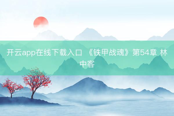 开云app在线下载入口 《铁甲战魂》第54章 林中客