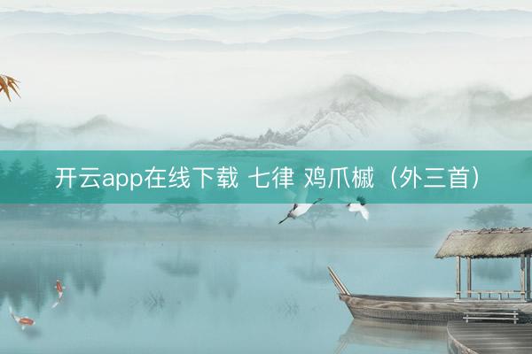 开云app在线下载 七律 鸡爪槭（外三首）