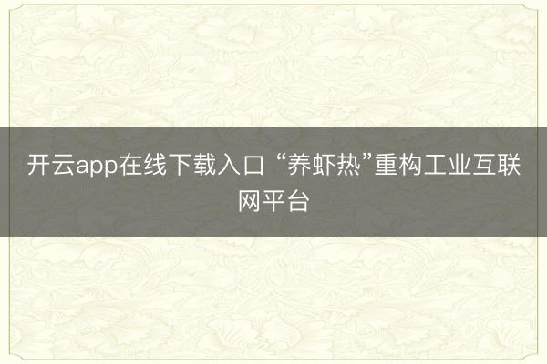 开云app在线下载入口 “养虾热”重构工业互联网平台