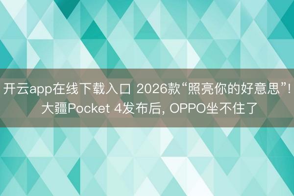 开云app在线下载入口 2026款“照亮你的好意思”! 大疆Pocket 4发布后， OPPO坐不住了
