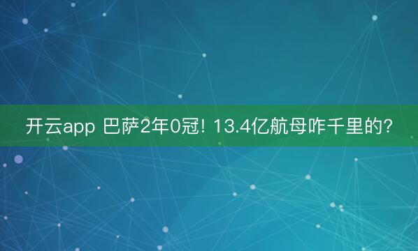 开云app 巴萨2年0冠! 13.4亿航母咋千里的?