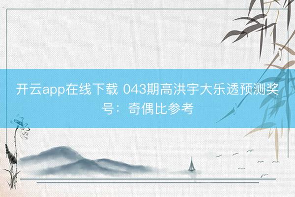 开云app在线下载 043期高洪宇大乐透预测奖号：奇偶比参考