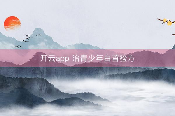 开云app 治青少年白首验方