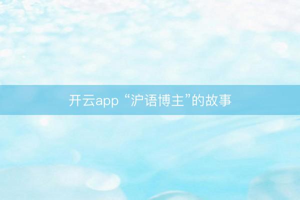 开云app “沪语博主”的故事