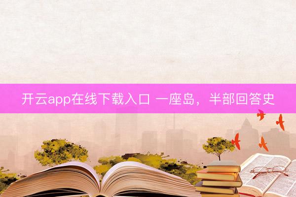 开云app在线下载入口 一座岛，半部回答史