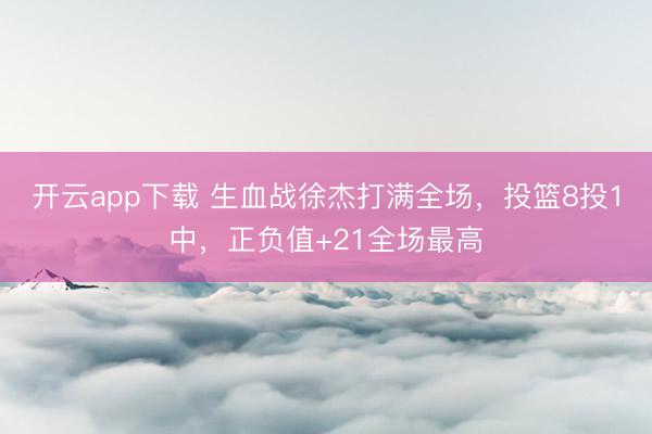 开云app下载 生血战徐杰打满全场，投篮8投1中，正负值+21全场最高