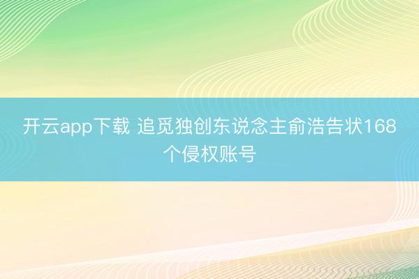 开云app下载 追觅独创东说念主俞浩告状168个侵权账号