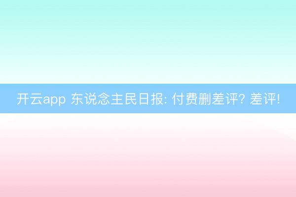 开云app 东说念主民日报: 付费删差评? 差评!