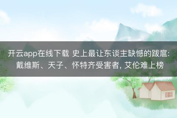 开云app在线下载 史上最让东谈主缺憾的跋扈: 戴维斯、天子、怀特齐受害者， 艾伦难上榜