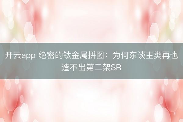 开云app 绝密的钛金属拼图：为何东谈主类再也造不出第二架SR