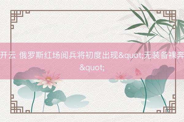 开云 俄罗斯红场阅兵将初度出现"无装备裸奔"
