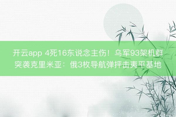 开云app 4死16东说念主伤！乌军93架机群突袭克里米亚：俄3枚导航弹抨击夷平基地