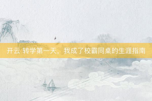 开云 转学第一天，我成了校霸同桌的生涯指南
