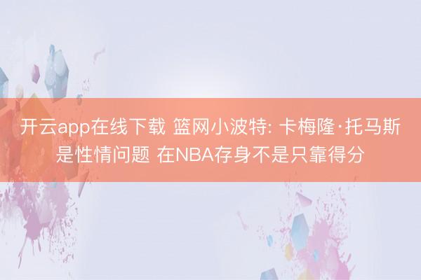 开云app在线下载 篮网小波特: 卡梅隆·托马斯是性情问题 在NBA存身不是只靠得分